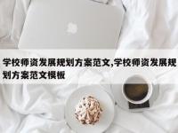 学校师资发展规划方案范文,学校师资发展规划方案范文模板