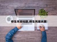 师生风采标题,师生风采大赛