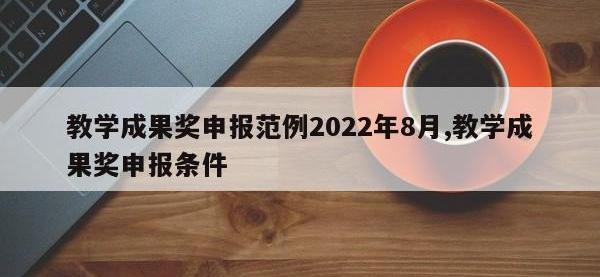 教学成果奖申报范例2022年8月,教学成果奖申报条件