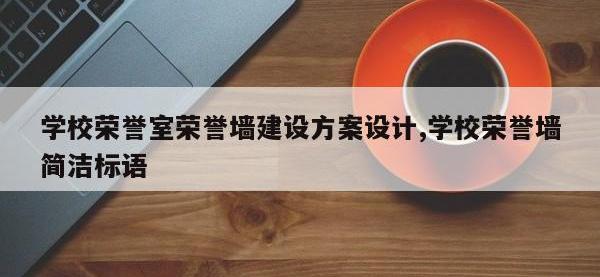 学校荣誉室荣誉墙建设方案设计,学校荣誉墙简洁标语