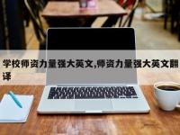 学校师资力量强大英文,师资力量强大英文翻译