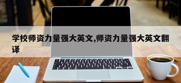 学校师资力量强大英文,师资力量强大英文翻译