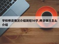 学校师资情况介绍简短50字,师资情况怎么介绍