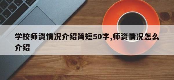 学校师资情况介绍简短50字,师资情况怎么介绍