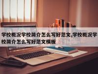 学校概况学校简介怎么写好范文,学校概况学校简介怎么写好范文模板