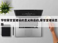 学校荣誉室建设的意义和目的,荣誉室建设思路