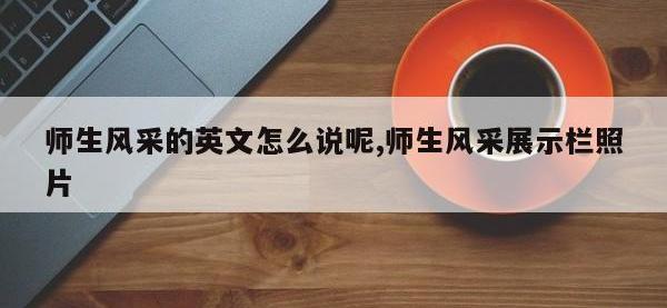 师生风采的英文怎么说呢,师生风采展示栏照片