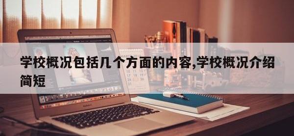 学校概况包括几个方面的内容,学校概况介绍简短