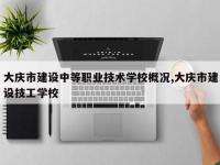 大庆市建设中等职业技术学校概况,大庆市建设技工学校