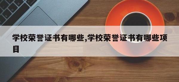 学校荣誉证书有哪些,学校荣誉证书有哪些项目