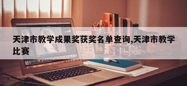 天津市教学成果奖获奖名单查询,天津市教学比赛