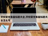 学校荣誉美篇标题大全,学校荣誉美篇标题大全怎么写