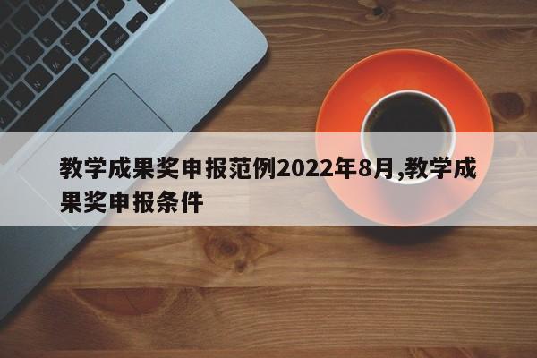 教学成果奖申报范例2022年8月,教学成果奖申报条件