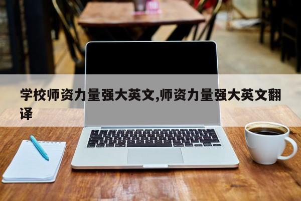 学校师资力量强大英文,师资力量强大英文翻译