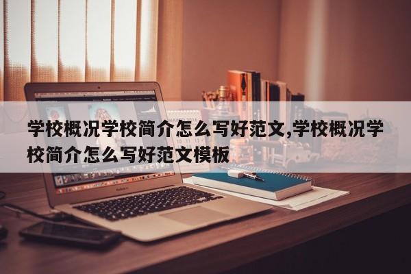 学校概况学校简介怎么写好范文,学校概况学校简介怎么写好范文模板