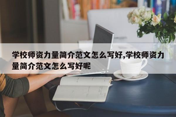 学校师资力量简介范文怎么写好,学校师资力量简介范文怎么写好呢